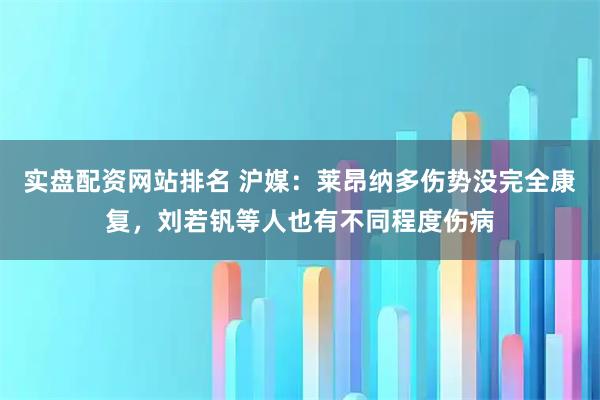 实盘配资网站排名 沪媒：莱昂纳多伤势没完全康复，刘若钒等人也有不同程度伤病