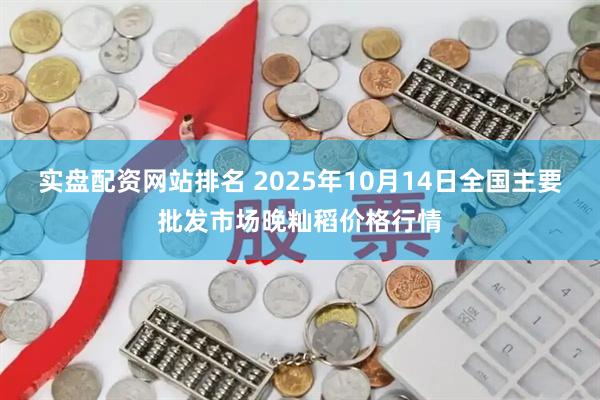 实盘配资网站排名 2025年10月14日全国主要批发市场晚籼稻价格行情