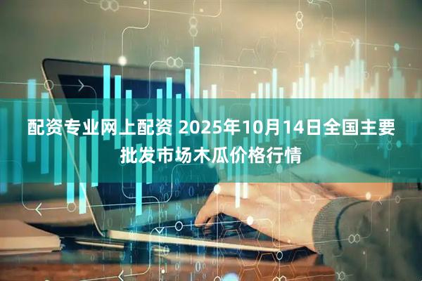 配资专业网上配资 2025年10月14日全国主要批发市场木瓜价格行情