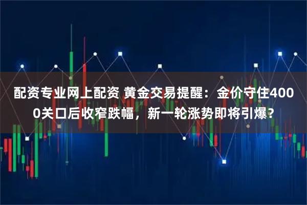 配资专业网上配资 黄金交易提醒:金价守住4000关口后收窄跌幅,新一轮涨势即将引爆?