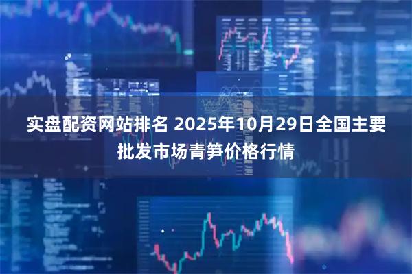 实盘配资网站排名 2025年10月29日全国主要批发市场青笋价格行情