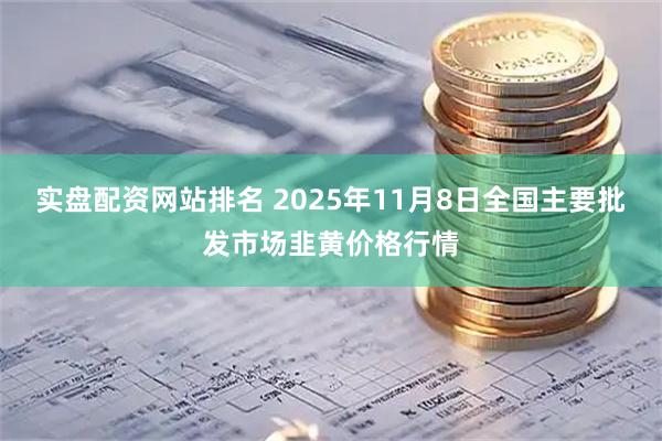 实盘配资网站排名 2025年11月8日全国主要批发市场韭黄价格行情