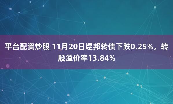 平台配资炒股 11月20日煜邦转债下跌0.25%，转股溢价率13.84%
